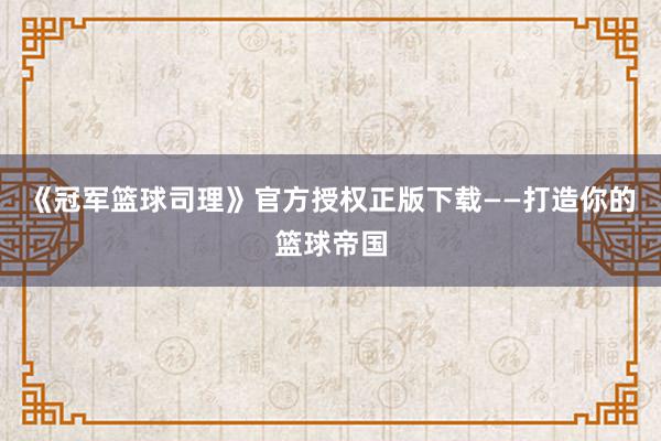 《冠军篮球司理》官方授权正版下载——打造你的篮球帝国