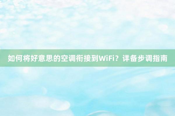 如何将好意思的空调衔接到WiFi？详备步调指南