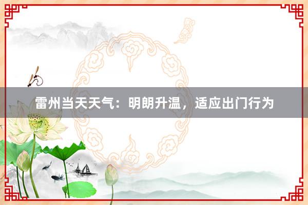 雷州当天天气：明朗升温，适应出门行为