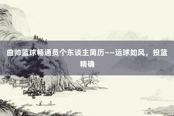 曲帅篮球畅通员个东谈主简历——运球如风，投篮精确